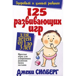 125 развивающих игр для детей от 1 до 3 лет (Джеки Силберг)